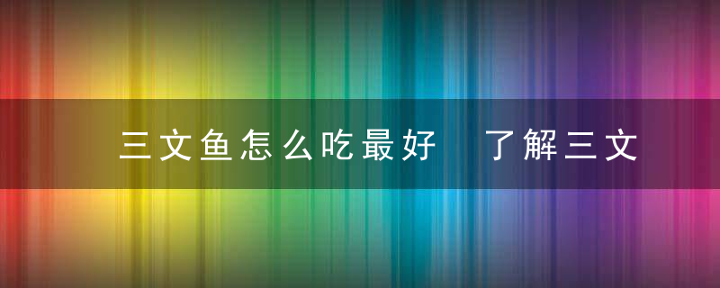 三文鱼怎么吃最好 了解三文鱼的作用与营养价值